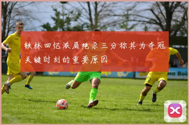 铁林回忆浓眉绝杀三分称其为夺冠关键时刻的重要原因