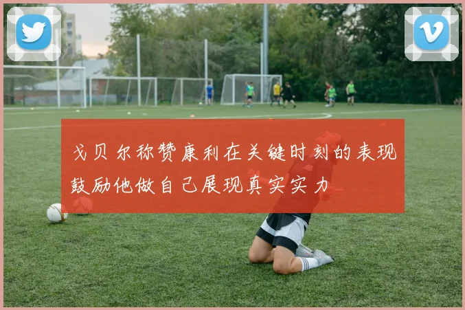戈贝尔称赞康利在关键时刻的表现鼓励他做自己展现真实实力