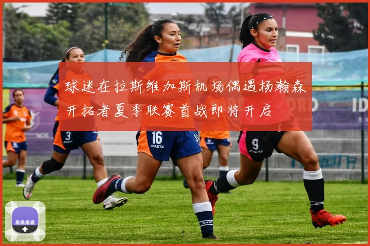 球迷在拉斯维加斯机场偶遇杨瀚森开拓者夏季联赛首战即将开启