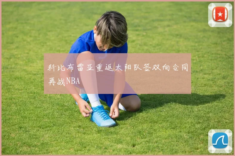 科比布雷亚重返太阳队签双向合同再战NBA