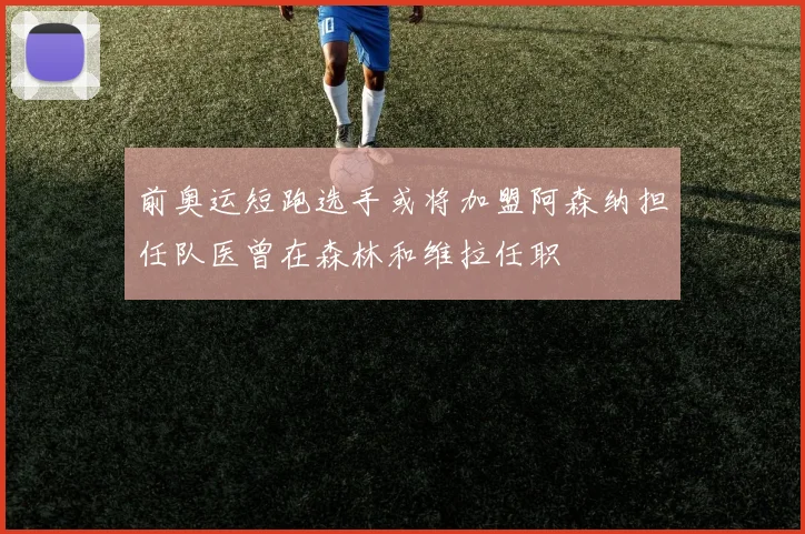 前奥运短跑选手或将加盟阿森纳担任队医曾在森林和维拉任职